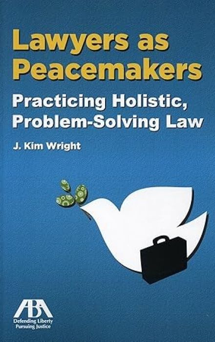 Lawyers as Peacemakers: Practicing Holistic, Problem-Solving La